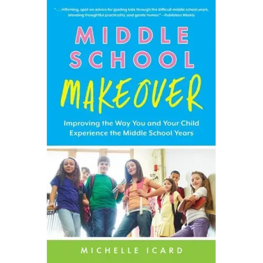 Middle School Makeover: Improving the Way You and Your Child Experience the Middle School Years