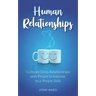 Human Relationships: Cultivate Deep Relationships with People to Improve Your People Skills