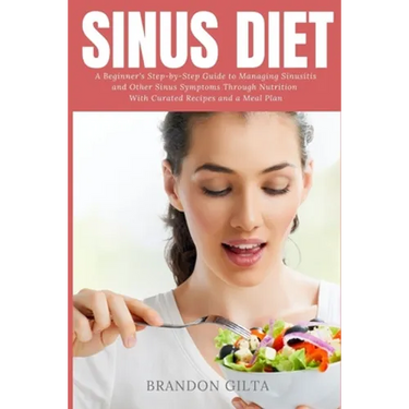 Sinus Diet: A Beginner's Step-by-Step Guide to Managing Sinusitis and Other Sinus Symptoms Through Nutrition: With Curated Recipes and a Meal Plan