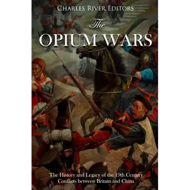 The Opium Wars: The History and Legacy of the 19th Century Conflicts between Britain and China