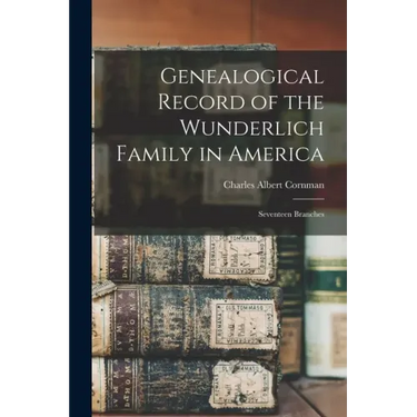 Genealogical Record of the Wunderlich Family in America: Seventeen Branches