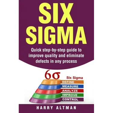 Six SIGMA: Quick Step-By-Step Guide to Improve Quality and Eliminate Defects in Any Process