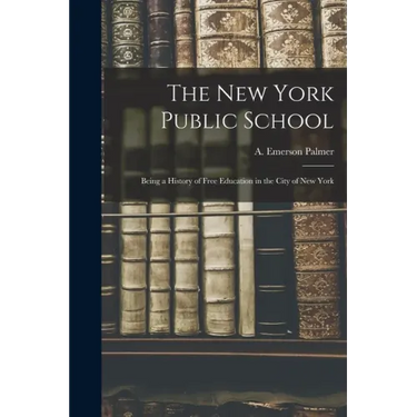 The New York Public School: Being a History of Free Education in the City of New York