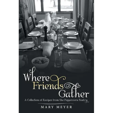 Where Friends Gather: A Collection of Recipes from the Peppercorn Pantry