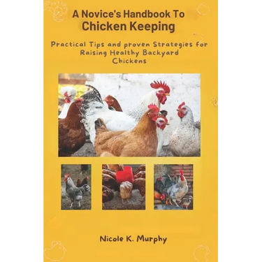Novice's Handbook to Chicken Keeping: Practical Tips and Proven Strategies for Raising Healthy Backyard Chickens