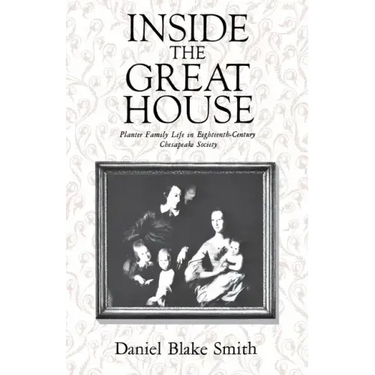 Inside the Great House: Planter Family Life in Eighteenth-Century Chesapeake Society