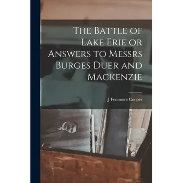 The Battle of Lake Erie or Answers to Messrs Burges Duer and Mackenzie