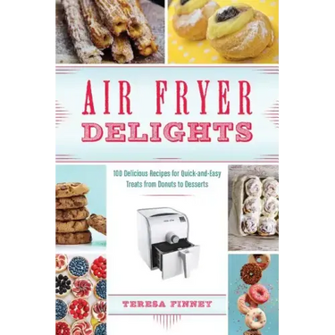 Air Fryer Delights: 100 Delicious Recipes for Quick-And-Easy Treats from Donuts to Desserts