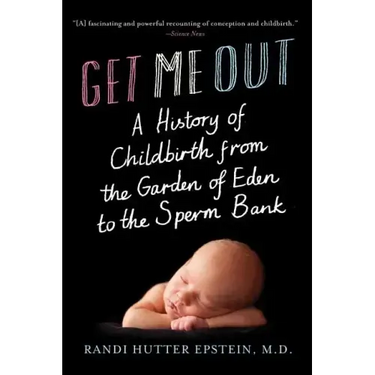 Get Me Out: A History of Childbirth from the Garden of Eden to the Sperm Bank