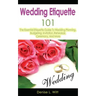 Wedding Etiquette 101: The Essential Etiquette Guide To Wedding Planning, Budgeting, Invitation, Rehearsal, Ceremony, And More