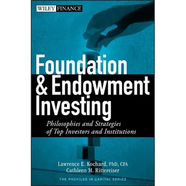 Foundation and Endowment Investing: Philosophies and Strategies of Top Investors and Institutions