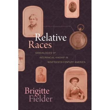 Relative Races: Genealogies of Interracial Kinship in Nineteenth-Century America