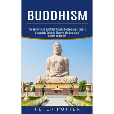 Buddhism: A Complete Guide to Discover the Secrets of Tibetan Buddhism (Two Lectures on Buddhist Thought Concerning Esthetics)