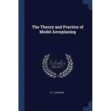 The Theory and Practice of Model Aeroplaning