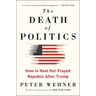 The Death of Politics: How to Heal Our Frayed Republic After Trump