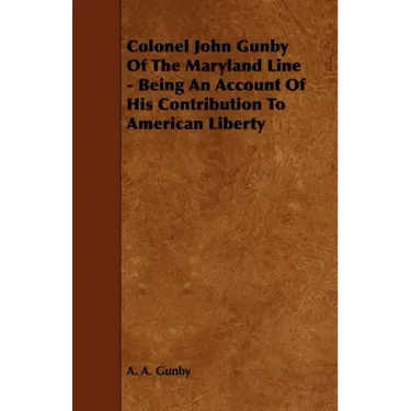 Colonel John Gunby Of The Maryland Line - Being An Account Of His Contribution To American Liberty