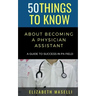 50 Things to Know About Becoming a Physician Assistant: A Guide to Success in PA Field