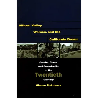 Silicon Valley, Women, and the California Dream: Gender, Class, and Opportunity in the Twentieth Century