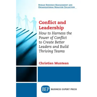 Conflict and Leadership: How to Harness the Power of Conflict to Create Better Leaders and Build Thriving Teams