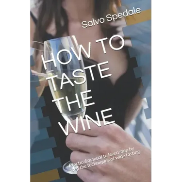 How to Taste the Wine: Practical manual to learn step by step the techniques of wine tasting