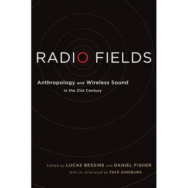 Radio Fields: Anthropology and Wireless Sound in the 21st Century