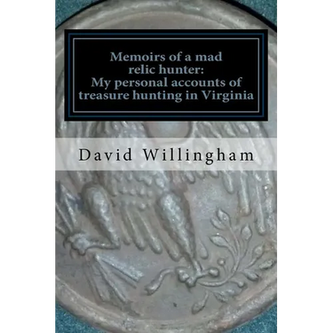 Memoirs of a MAD relic hunter. The accounts of David Willingham: Stories of relic hunting in Piedmont Virginia