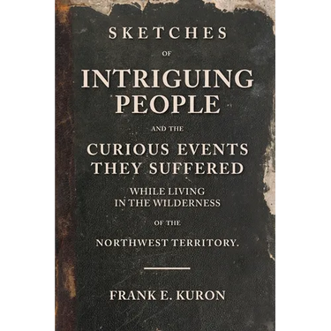 Sketches of Intriguing People: and the Curious Events They Suffered While Living in the Wilderness of the Northwest Territory.