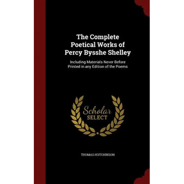 The Complete Poetical Works of Percy Bysshe Shelley: Including Materials Never Before Printed in any Edition of the Poems