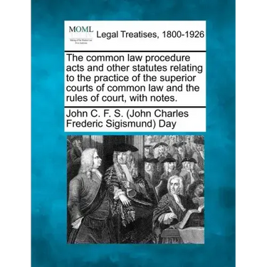 The common law procedure acts and other statutes relating to the practice of the superior courts of common law and the rules of court, with notes.