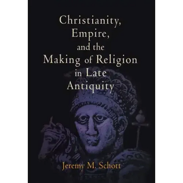 Christianity, Empire, and the Making of Religion in Late Antiquity