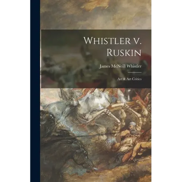 Whistler V. Ruskin: Art & Art Critics