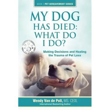 My Dog Has Died: What Do I Do?: Making Decisions and Healing the Trauma of Pet Loss