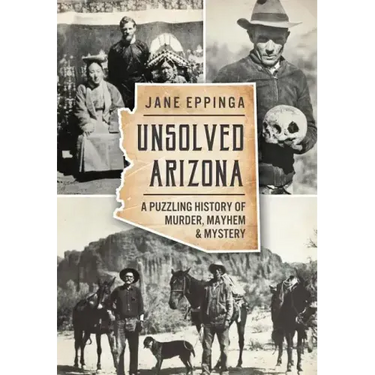 Unsolved Arizona: A Puzzling History of Murder, Mayhem & Mystery