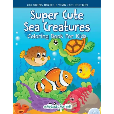 Super Cute Sea Creatures Coloring Book For Kids - Coloring Books 5 Year Old Edition