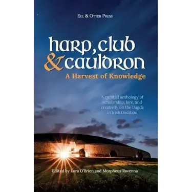 Harp, Club, and Cauldron - A Harvest of Knowledge: A Curated Anthology of Scholarship, Lore, and Creative Writings on the Dagda in Irish Tradition