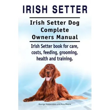 Irish Setter. Irish Setter Dog Complete Owners Manual. Irish Setter book for care, costs, feeding, grooming, health and training.