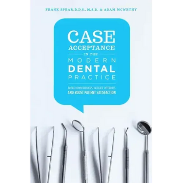 Case Acceptance in the Modern Dental Practice: Break Down Barriers, Increase Referrals and Boost Patient Satisfaction