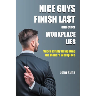 Nice Guys Finish Last And Other Workplace Lies: Successfully Navigating the Modern Workplace