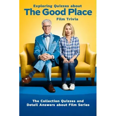 Exploring Quizzes about The Good Place Film Trivia: The Collection Quizzes and Detail Answers about Film Series: Gifts for All Ages Comedy Drama