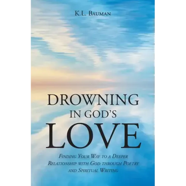 Drowning In God's Love: Finding Your Way to A Deeper Relationship With God Through Poetry and Spiritual Writing