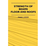 Strength Of Beams, Floor And Roofs - Including Directions For Designing And Detailing Roof Trusses, With Criticism Of Various Forms Of Timber Construc