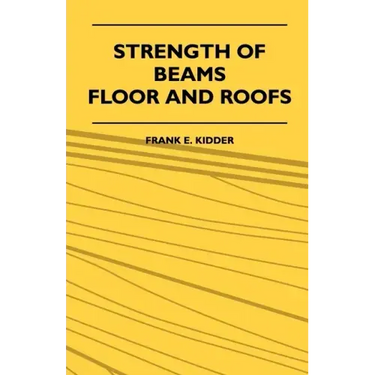 Strength Of Beams, Floor And Roofs - Including Directions For Designing And Detailing Roof Trusses, With Criticism Of Various Forms Of Timber Construc