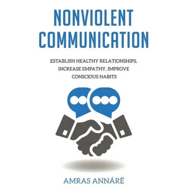 Nonviolent Communication: Establish Healthy Relationships, Increase Empathy, Improve Conscious Habits