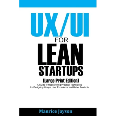 UX/UI For Lean Startups (Large Print Edition): A Guide to Researching Practical Techniques for Designing Unique User Experience and Better Products