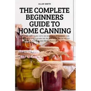 The Complete Beginners Guide to Home Canning