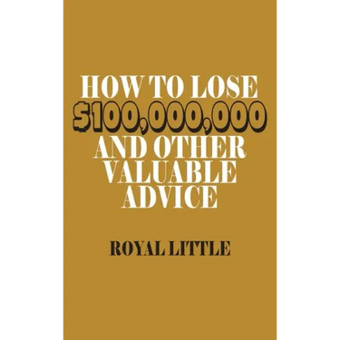 How to Lose $100,000,000 and Other Valuable Advice
