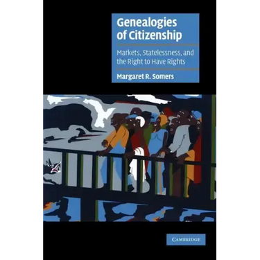 Genealogies of Citizenship: Markets, Statelessness, and the Right to Have Rights