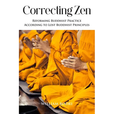 Correcting Zen: Reforming Buddhist Practice According to Lost Buddhist Principles