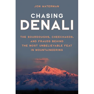 Chasing Denali: The Sourdoughs, Cheechakos, and Frauds behind the Most Unbelievable Feat in Mountaineering