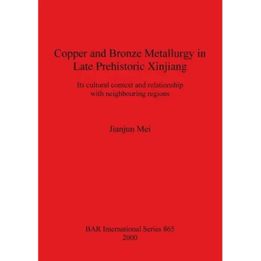 Copper and Bronze Metallurgy in Late Prehistoric Xinjiang: Its cultural context and relationship with neighbouring regions